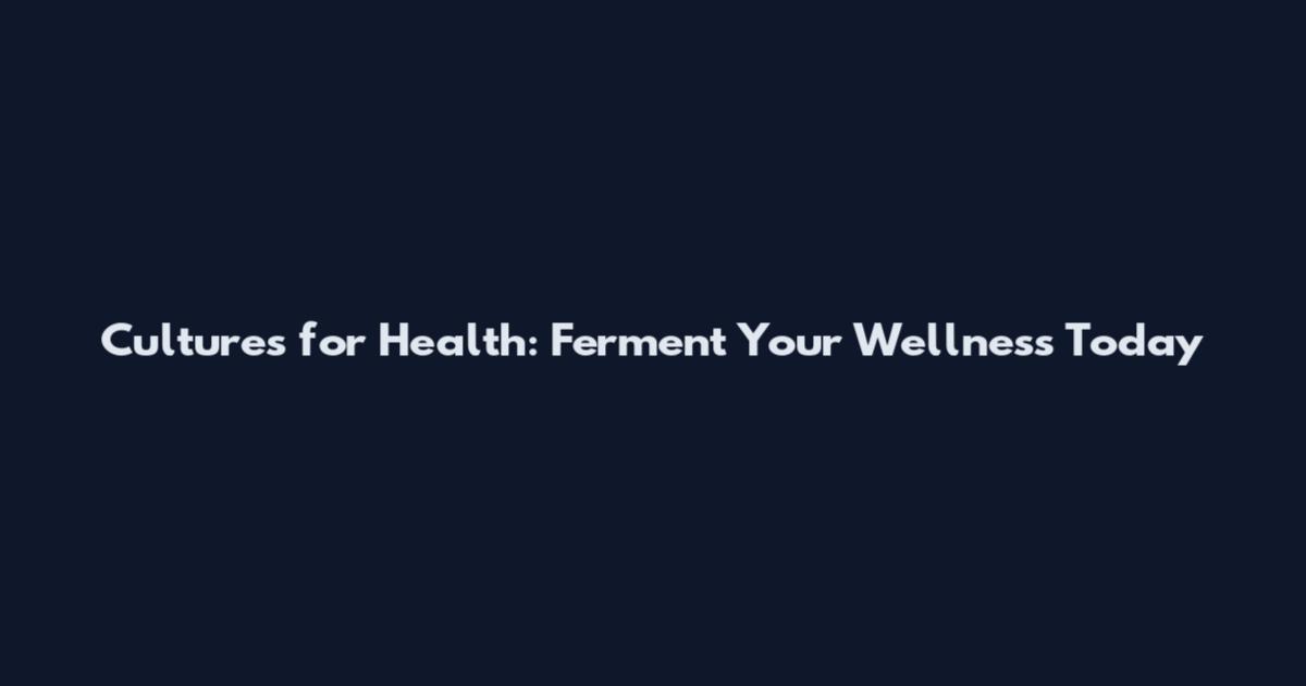 Cultures for Health: Ferment Your Wellness Today