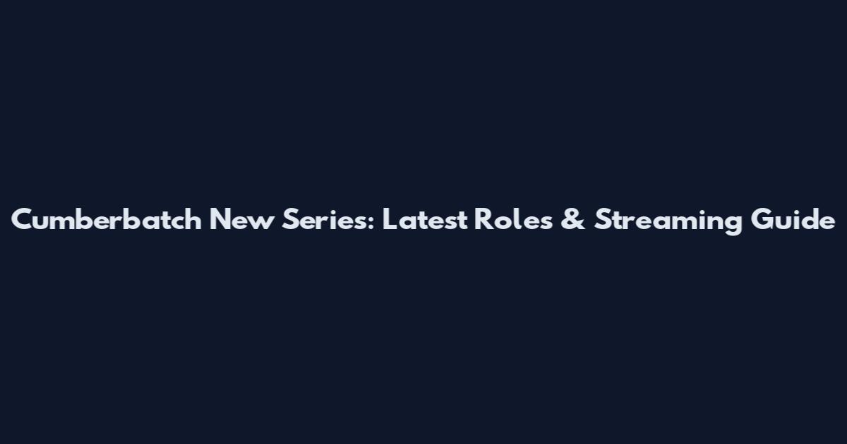 Cumberbatch New Series: Latest Roles & Streaming Guide