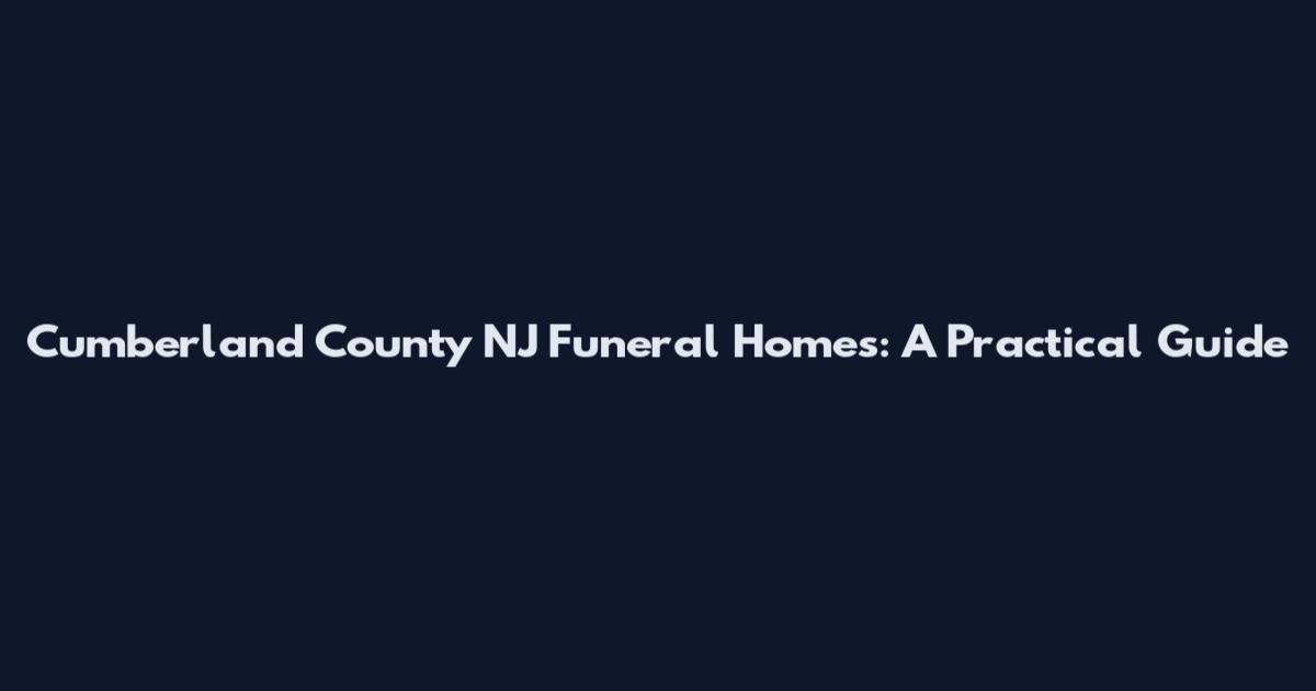 Cumberland County NJ Funeral Homes: A Practical Guide