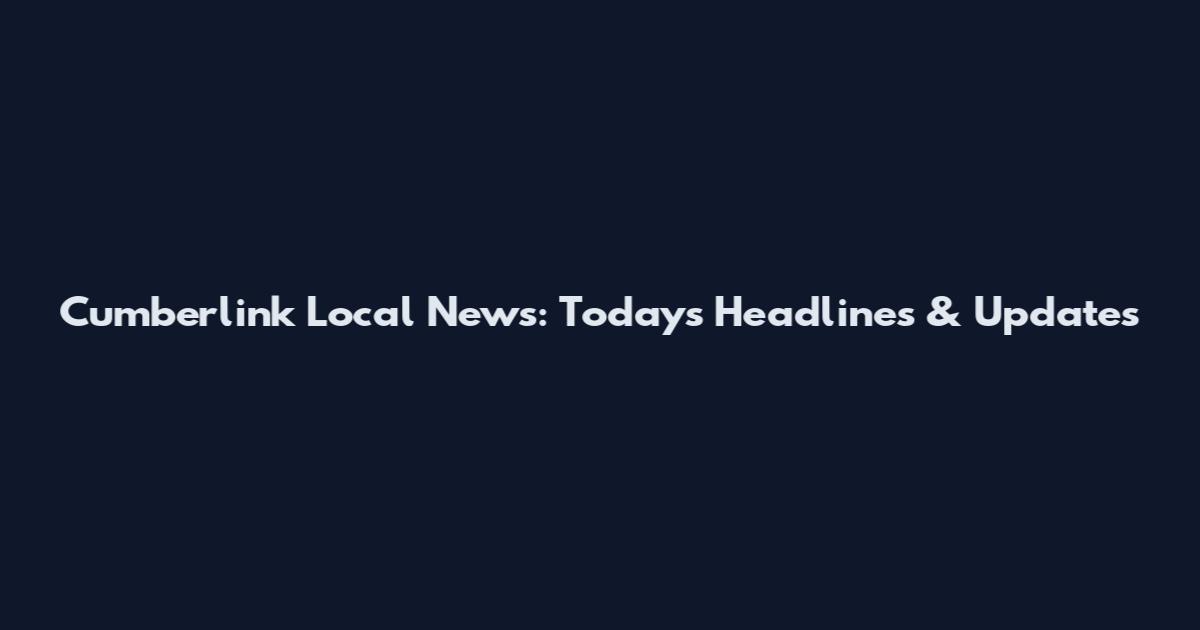Cumberlink Local News: Today's Headlines & Updates