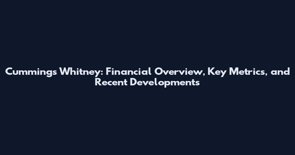 Cummings Whitney: Financial Overview, Key Metrics, and Recent Developments