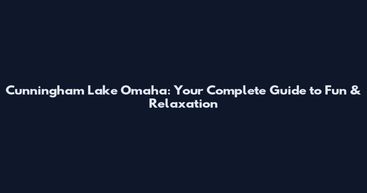 Cunningham Lake Omaha: Your Complete Guide to Fun & Relaxation