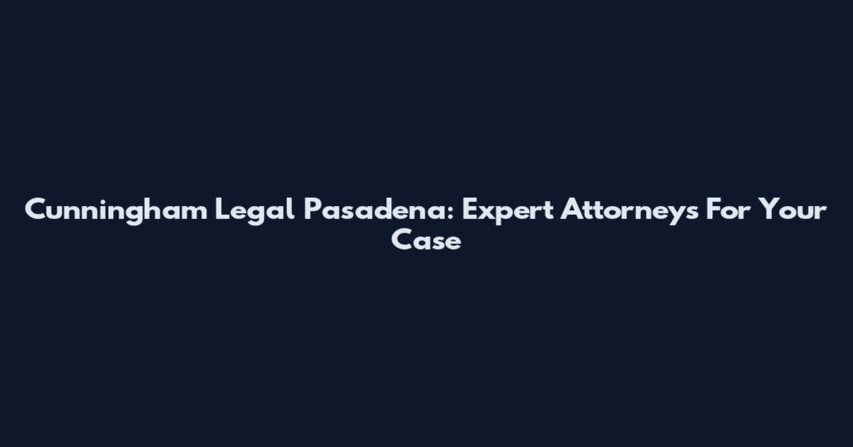 Cunningham Legal Pasadena: Expert Attorneys For Your Case