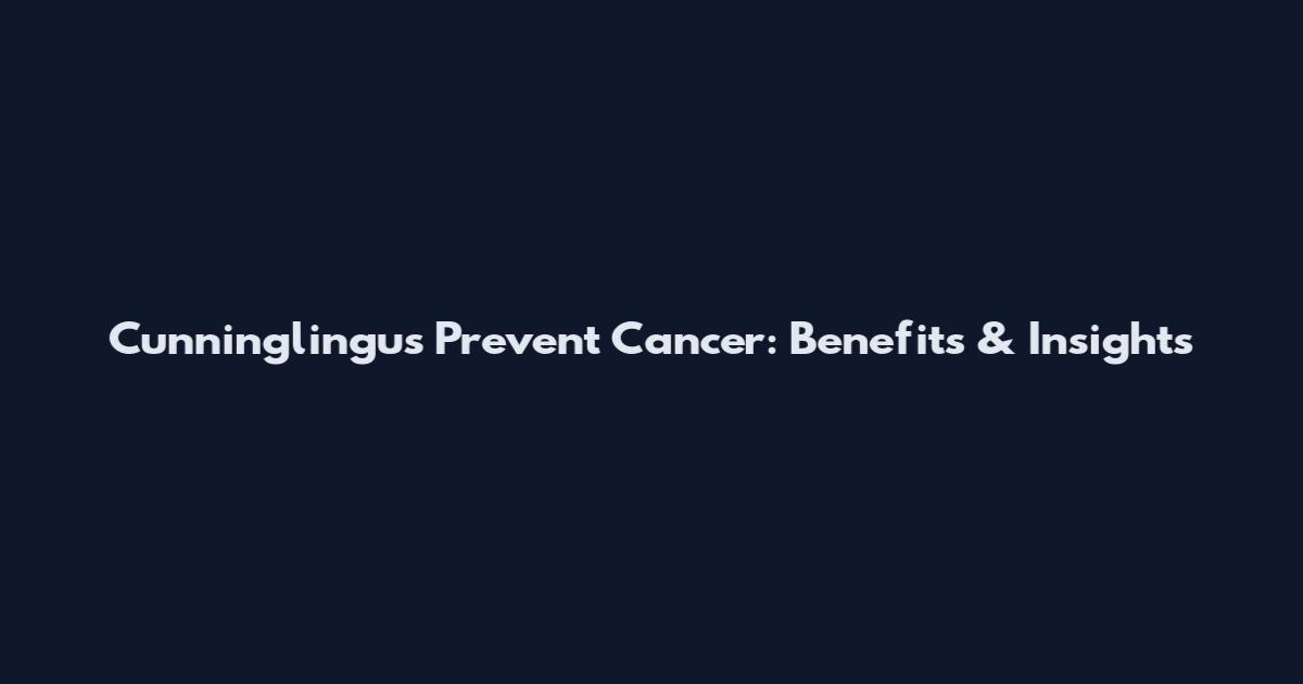 Cunninglingus Prevent Cancer: Benefits & Insights