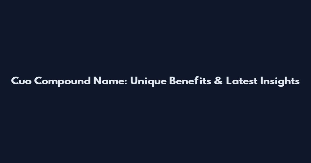 Cuo Compound Name: Unique Benefits & Latest Insights