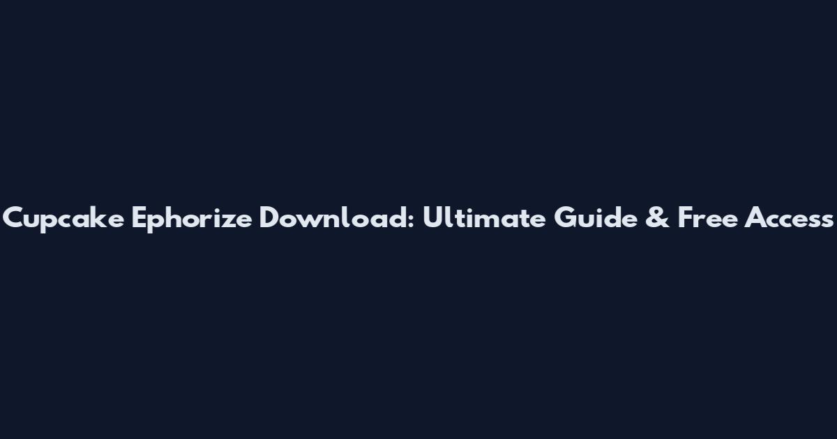 Cupcake Ephorize Download: Ultimate Guide & Free Access