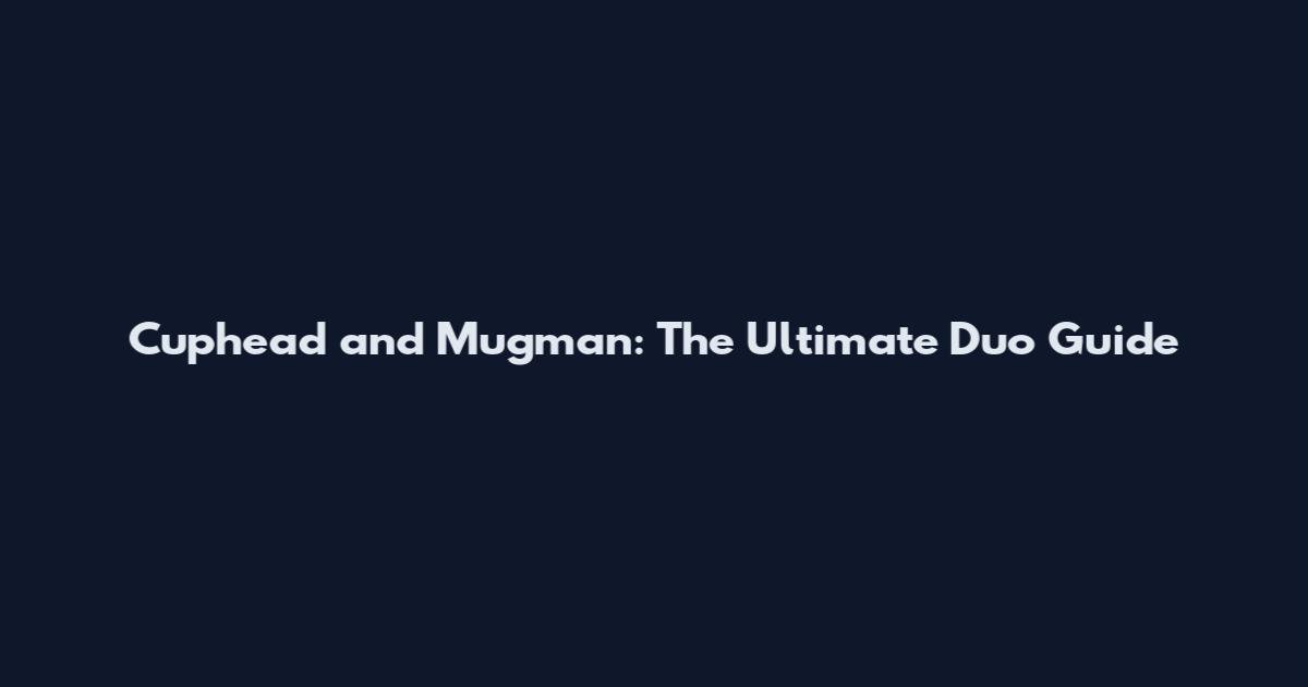 Cuphead and Mugman: The Ultimate Duo Guide