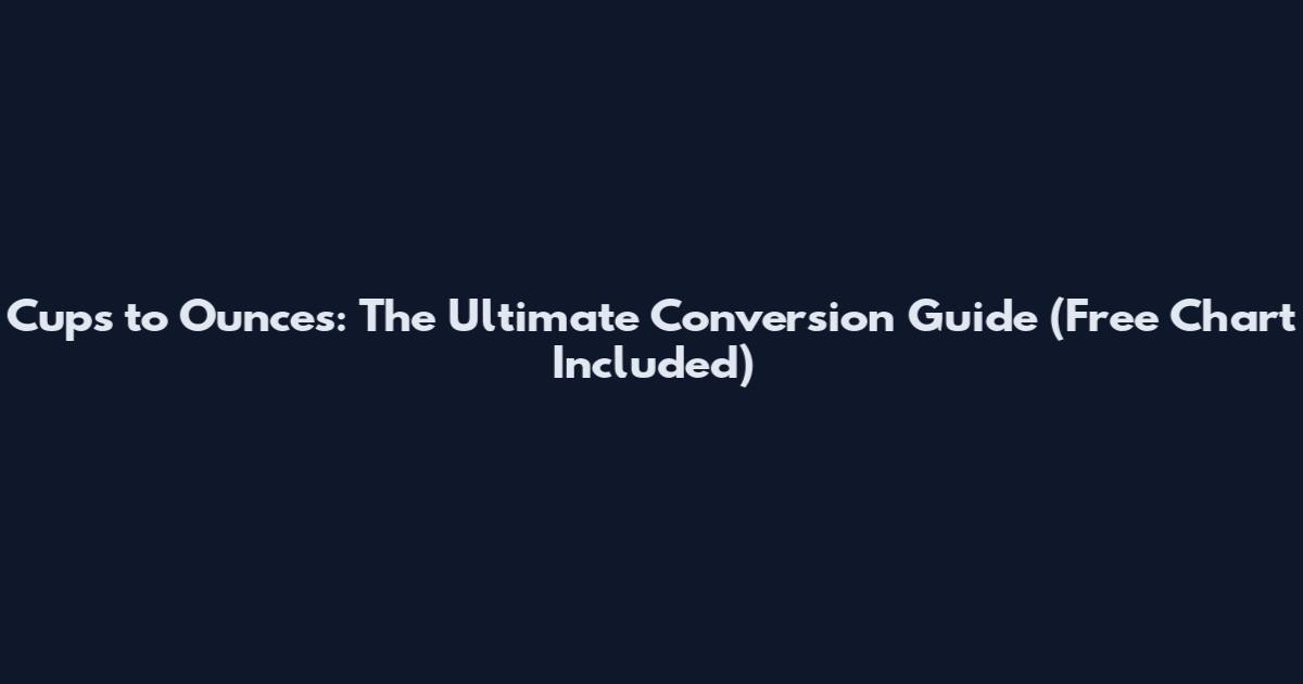 Cups to Ounces: The Ultimate Conversion Guide (Free Chart Included)