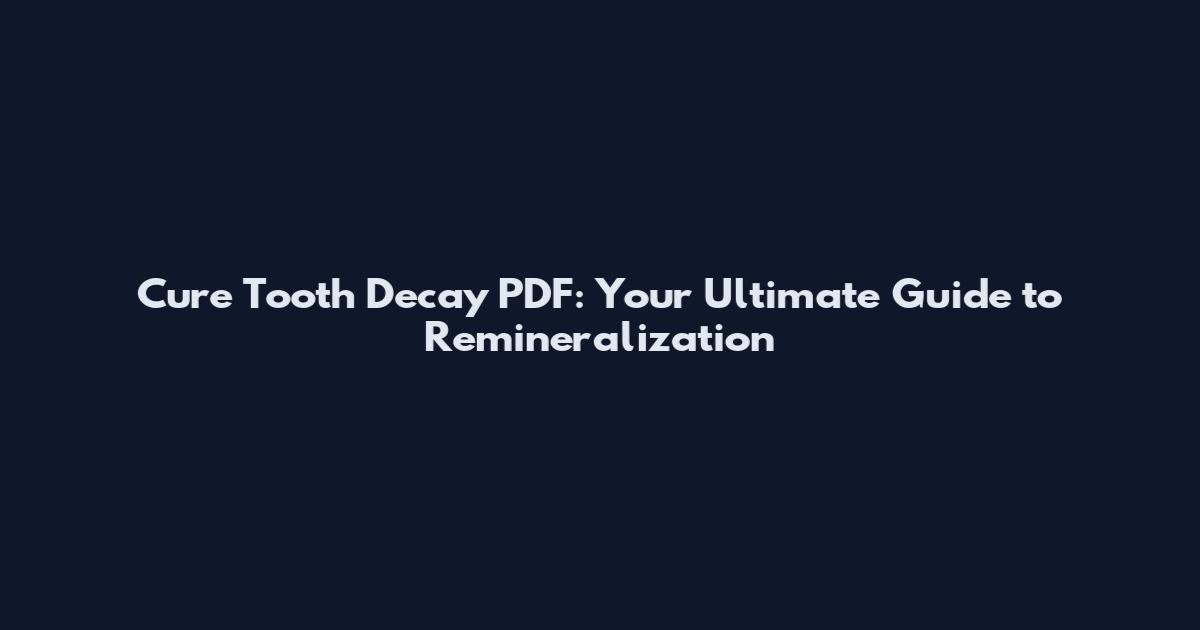 Cure Tooth Decay PDF: Your Ultimate Guide to Remineralization