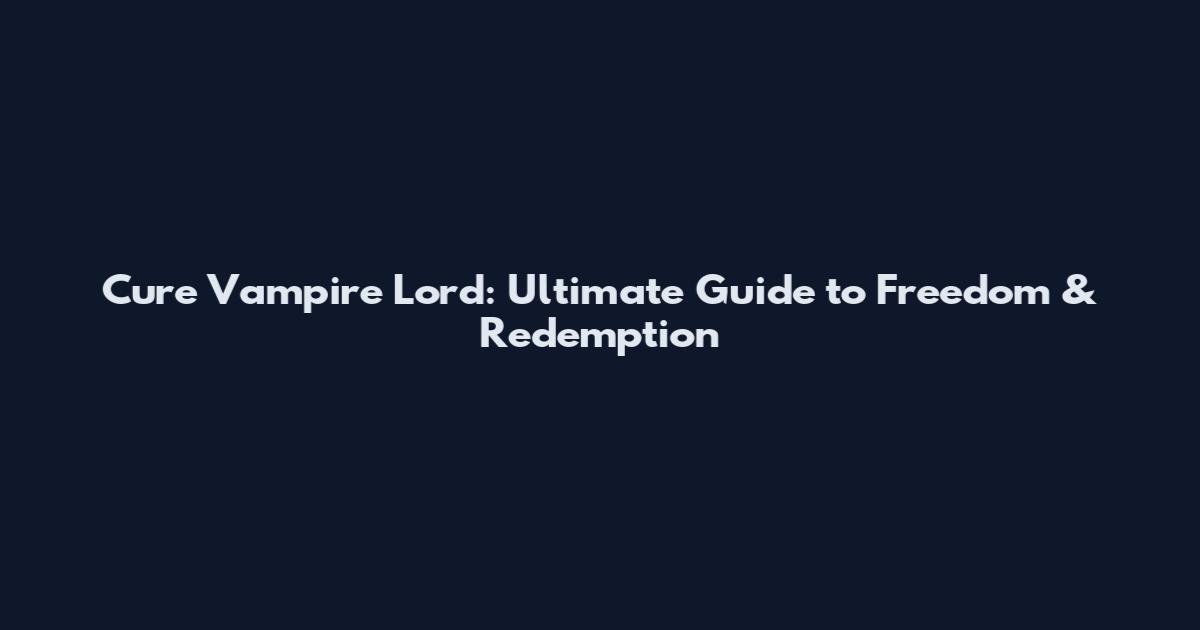 Cure Vampire Lord: Ultimate Guide to Freedom & Redemption