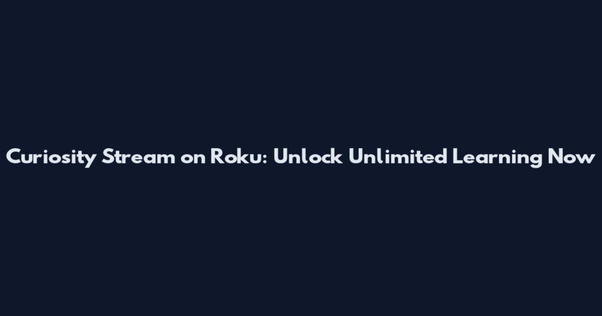 Curiosity Stream on Roku: Unlock Unlimited Learning Now