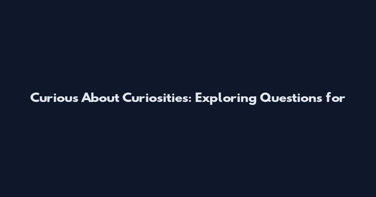 Curious About Curiosities: Exploring Questions for