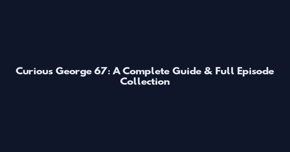 Curious George 67: A Complete Guide & Full Episode Collection