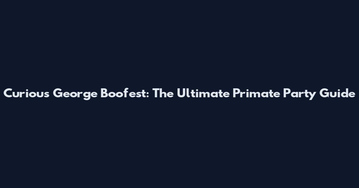 Curious George Boofest: The Ultimate Primate Party Guide