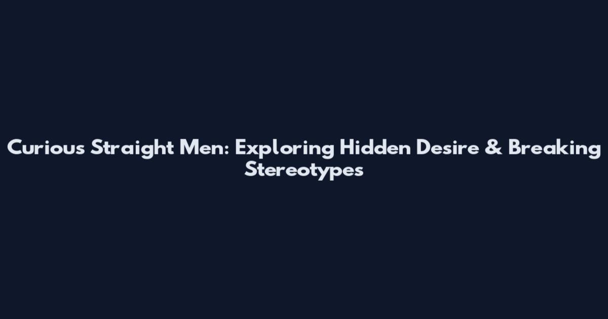 Curious Straight Men: Exploring Hidden Desire & Breaking Stereotypes