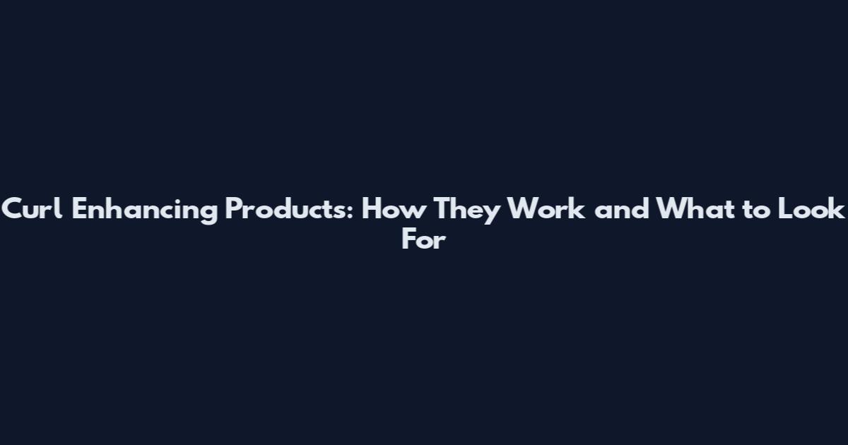 Curl Enhancing Products: How They Work and What to Look For