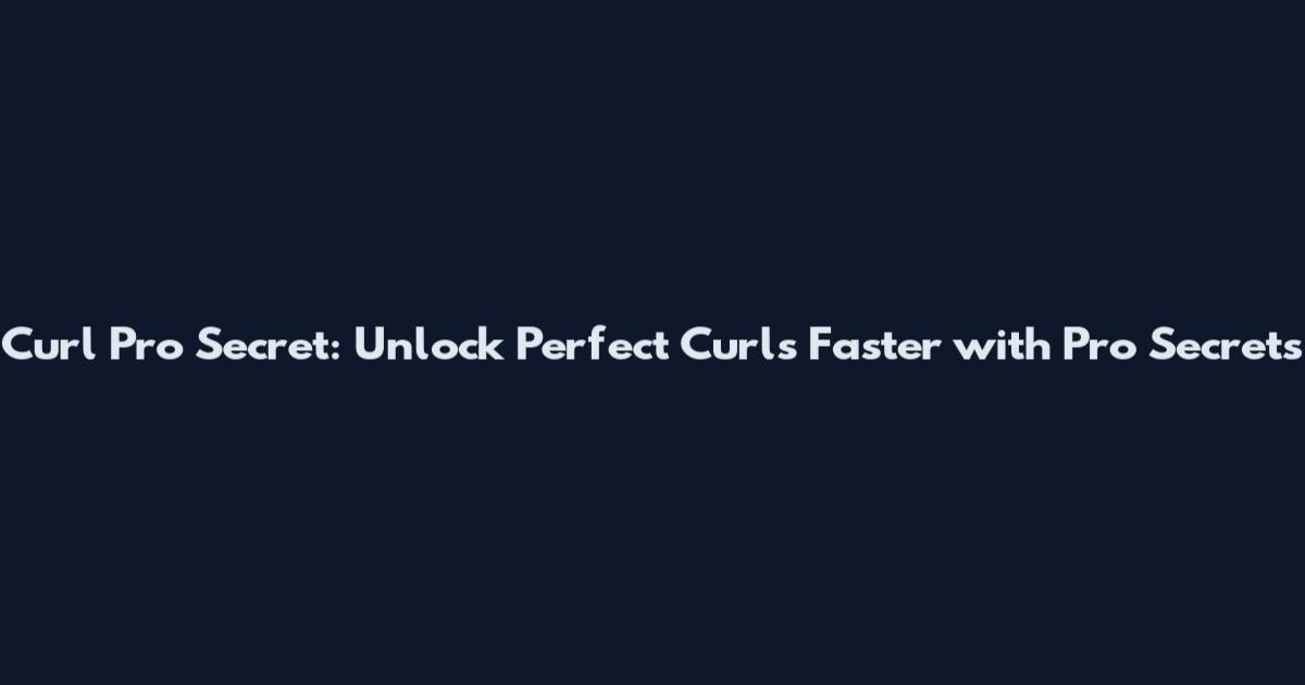 Curl Pro Secret: Unlock Perfect Curls Faster with Pro Secrets