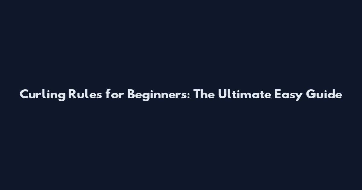 Curling Rules for Beginners: The Ultimate Easy Guide