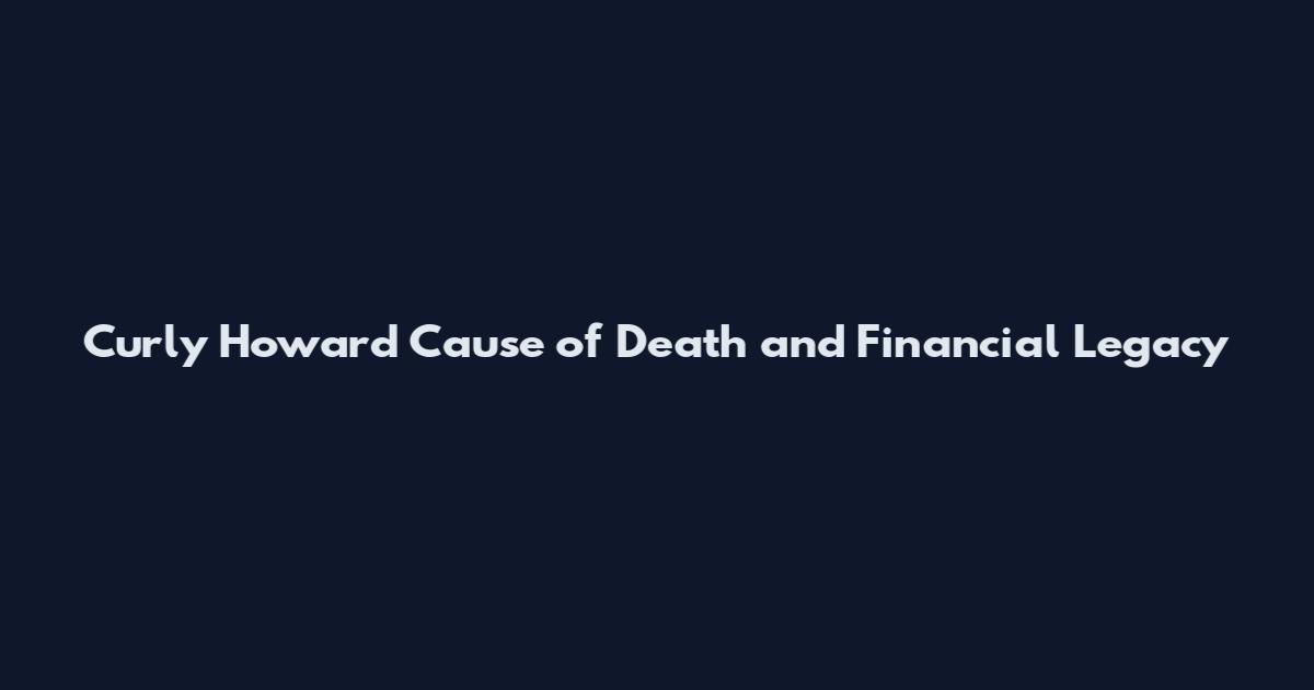 Curly Howard Cause of Death and Financial Legacy