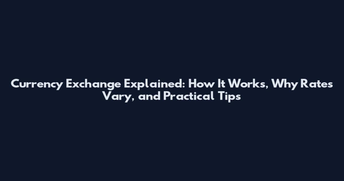 Currency Exchange Explained: How It Works, Why Rates Vary, and Practical Tips