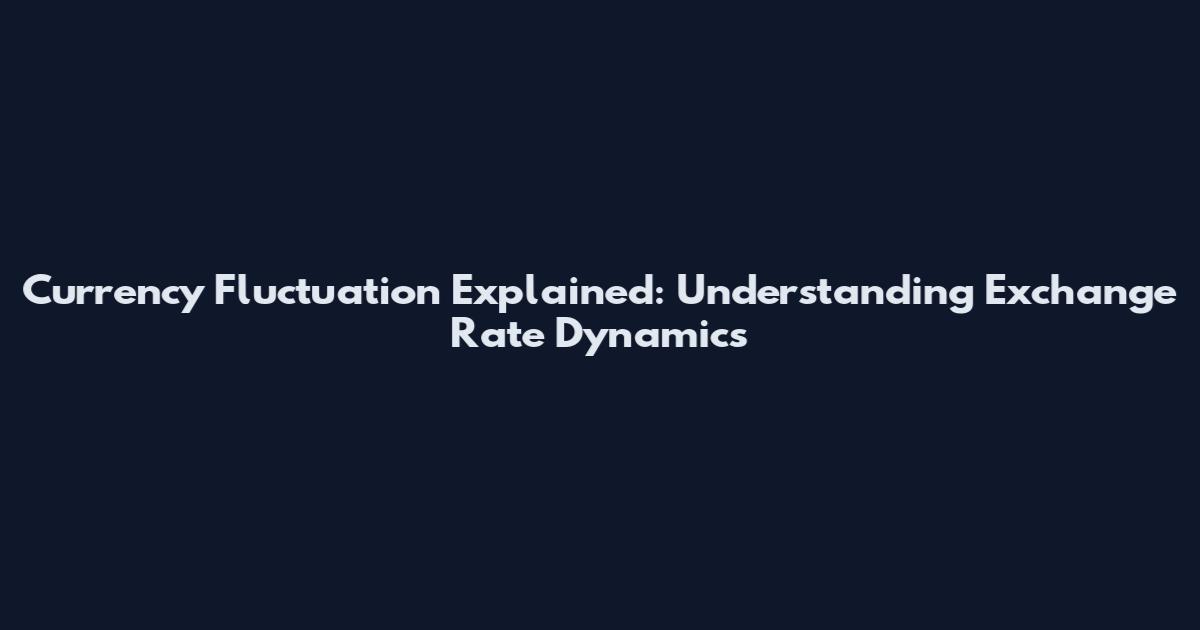Currency Fluctuation Explained: Understanding Exchange Rate Dynamics