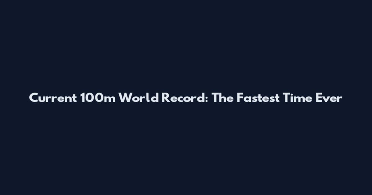 Current 100m World Record: The Fastest Time Ever