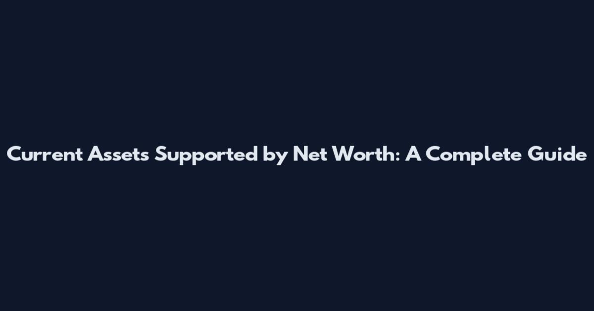 Current Assets Supported by Net Worth: A Complete Guide