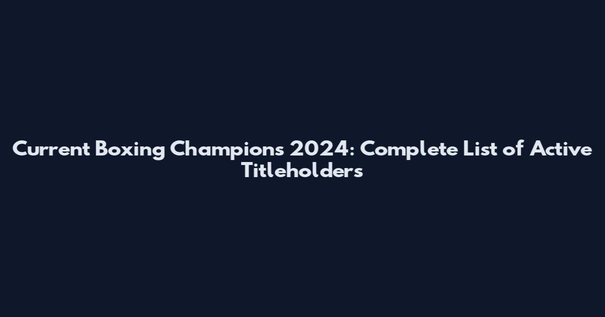 Current Boxing Champions 2024: Complete List of Active Titleholders