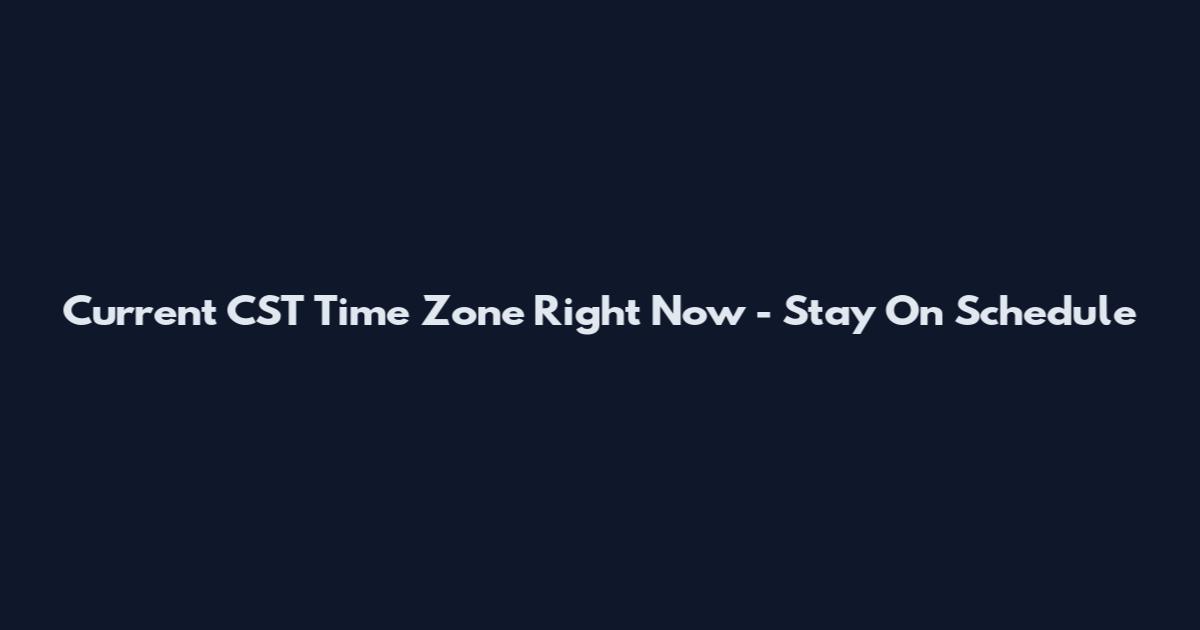 Current CST Time Zone Right Now - Stay On Schedule