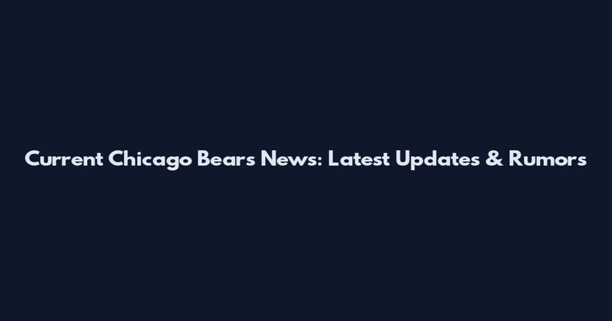 Current Chicago Bears News: Latest Updates & Rumors