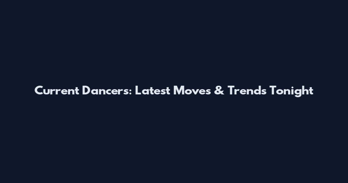 Current Dancers: Latest Moves & Trends Tonight