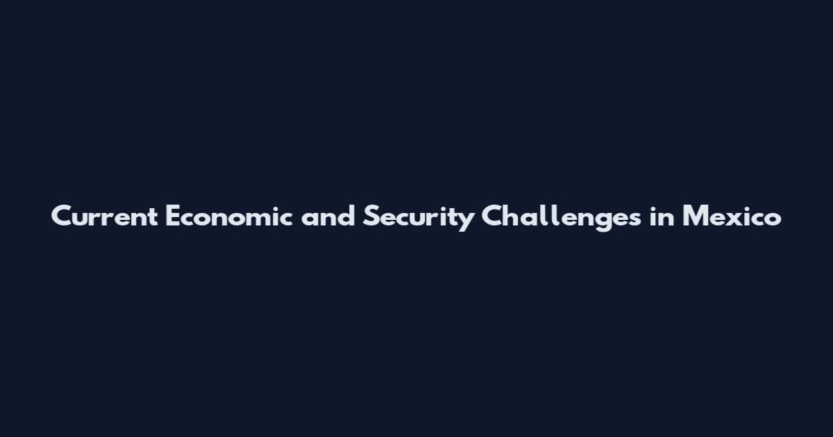 Current Economic and Security Challenges in Mexico