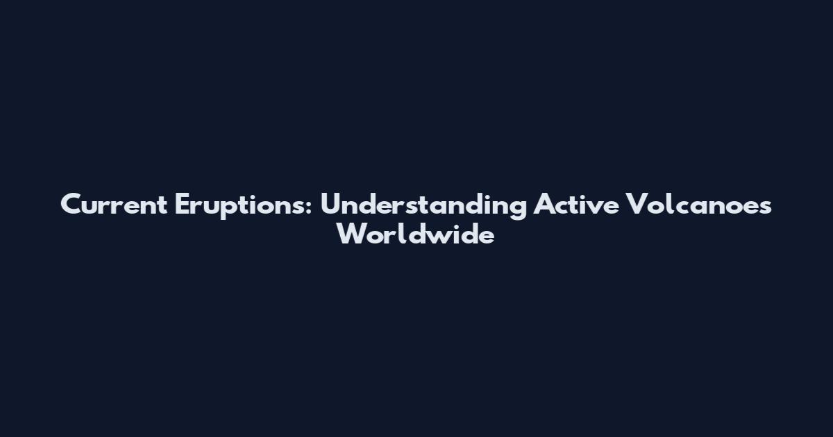 Current Eruptions: Understanding Active Volcanoes Worldwide