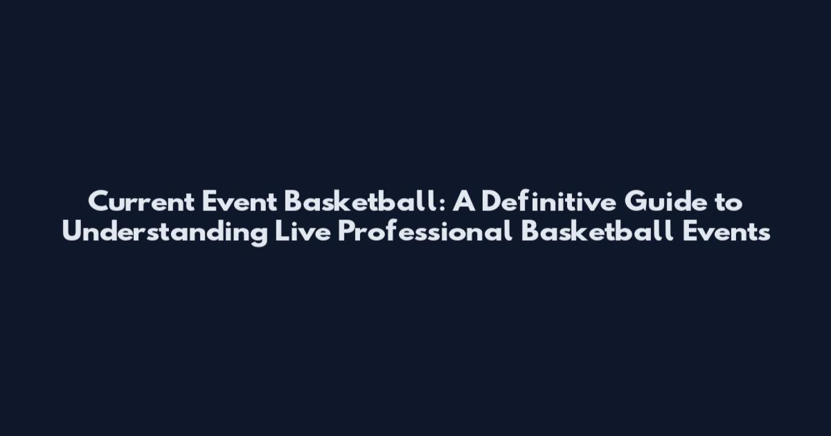 Current Event Basketball: A Definitive Guide to Understanding Live Professional Basketball Events