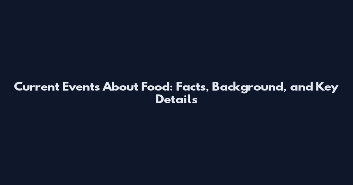 Current Events About Food: Facts, Background, and Key Details