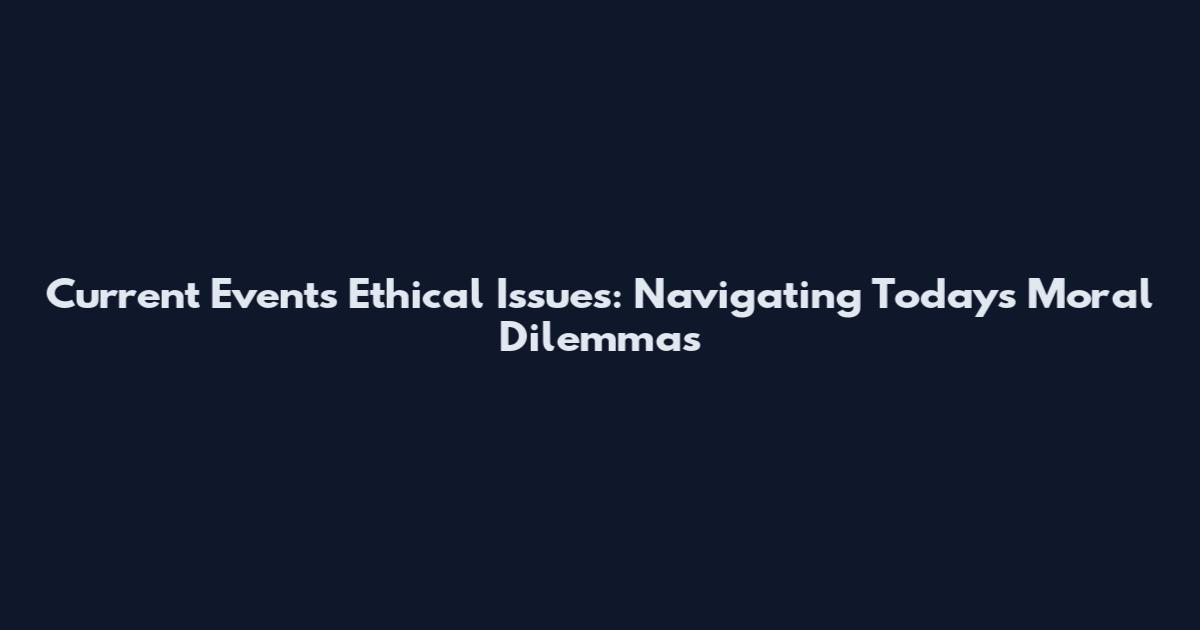 Current Events Ethical Issues: Navigating Today's Moral Dilemmas