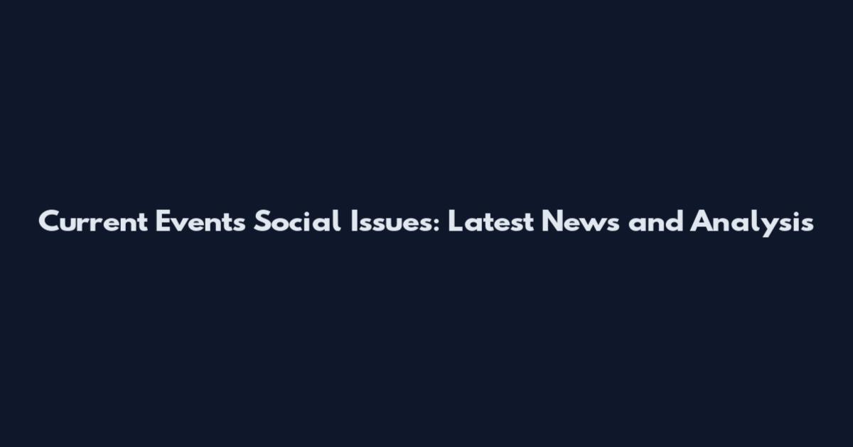 Current Events Social Issues: Latest News and Analysis
