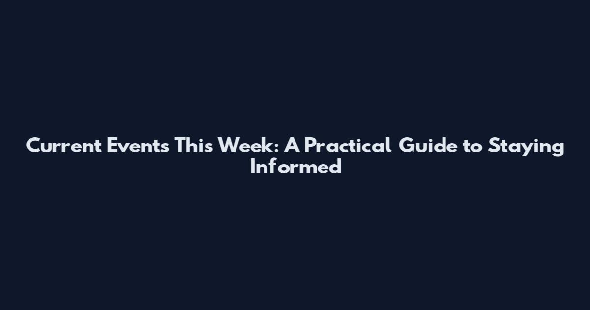 Current Events This Week: A Practical Guide to Staying Informed