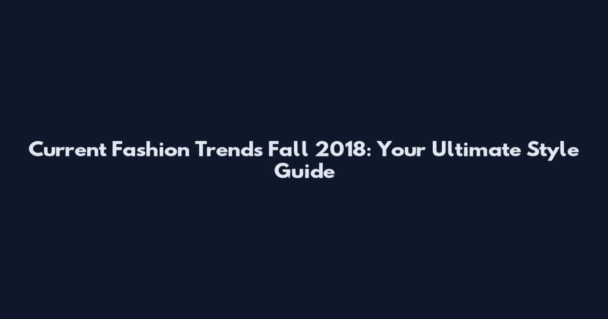 Current Fashion Trends Fall 2018: Your Ultimate Style Guide