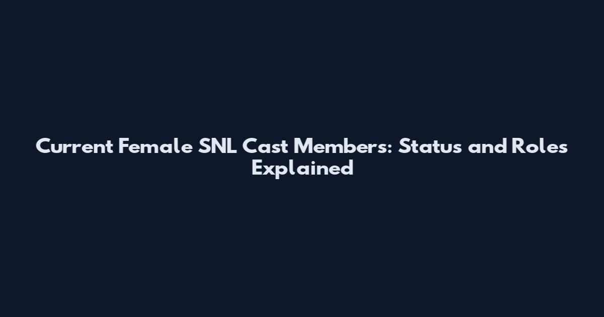 Current Female SNL Cast Members: Status and Roles Explained