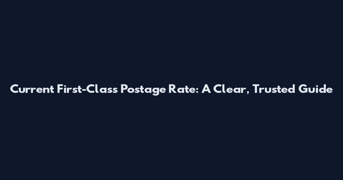 Current First-Class Postage Rate: A Clear, Trusted Guide