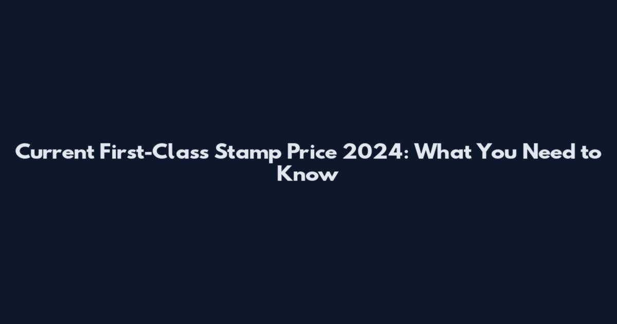 Current First-Class Stamp Price 2024: What You Need to Know