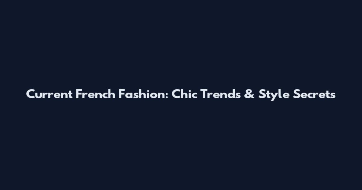 Current French Fashion: Chic Trends & Style Secrets