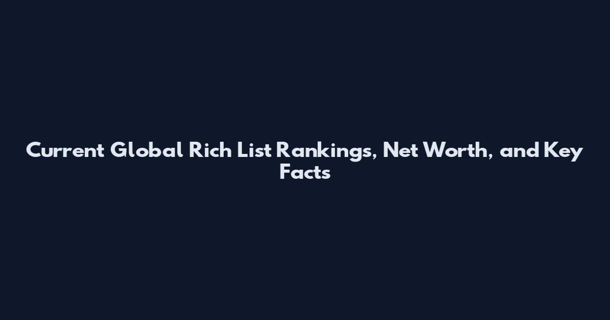 Current Global Rich List Rankings, Net Worth, and Key Facts