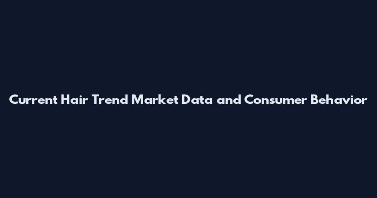 Current Hair Trend Market Data and Consumer Behavior