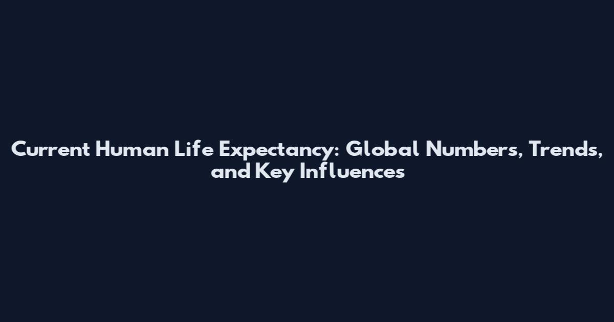 Current Human Life Expectancy: Global Numbers, Trends, and Key Influences