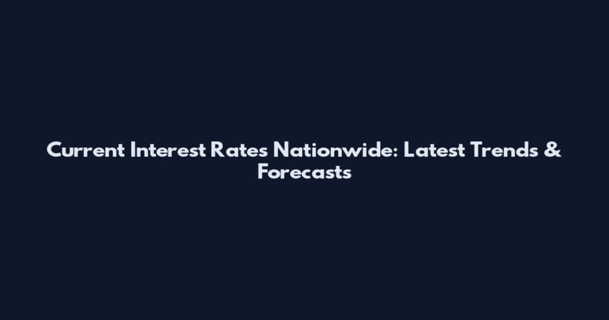 Current Interest Rates Nationwide: Latest Trends & Forecasts