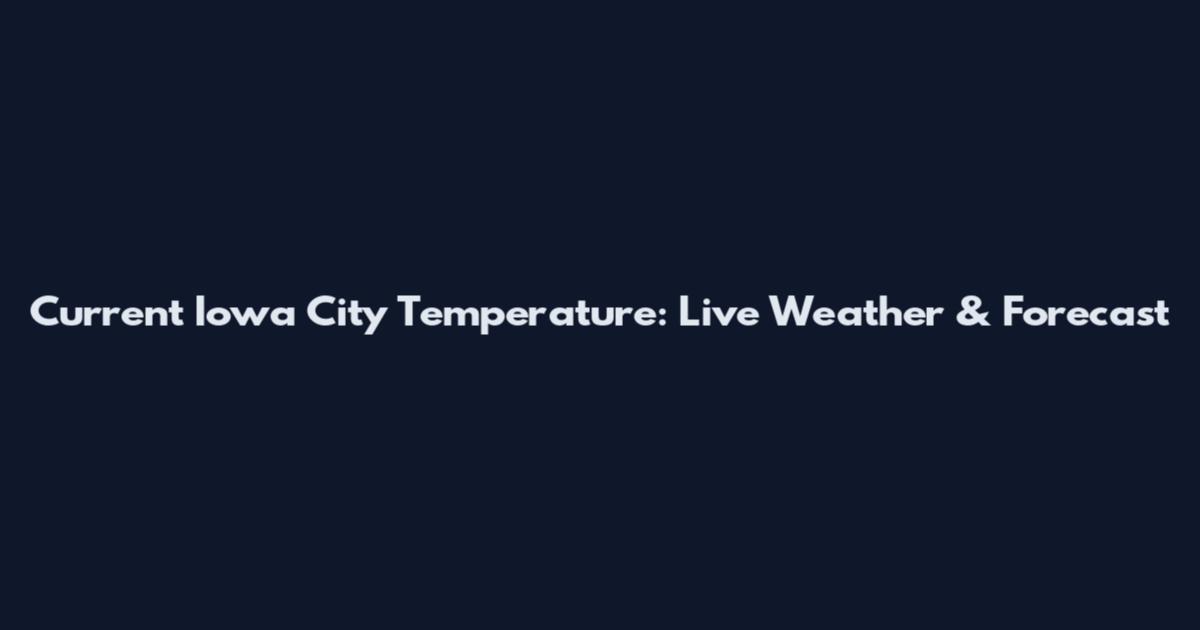 Current Iowa City Temperature: Live Weather & Forecast