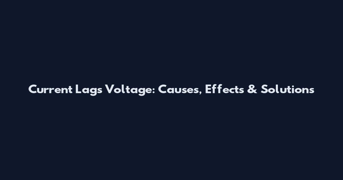 Current Lags Voltage: Causes, Effects & Solutions