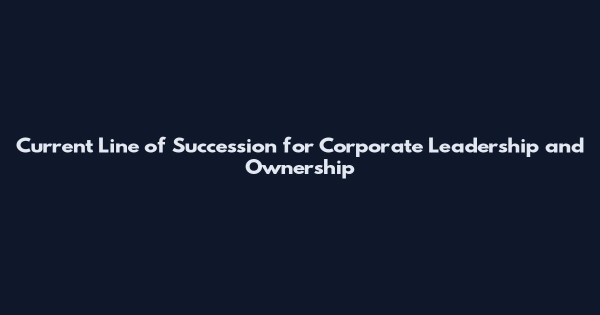 Current Line of Succession for Corporate Leadership and Ownership